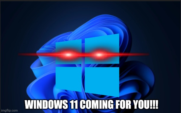 Windows 11 (from my other pc lol) | WINDOWS 11 COMING FOR YOU!!! | image tagged in windows 11 from my other pc lol | made w/ Imgflip meme maker