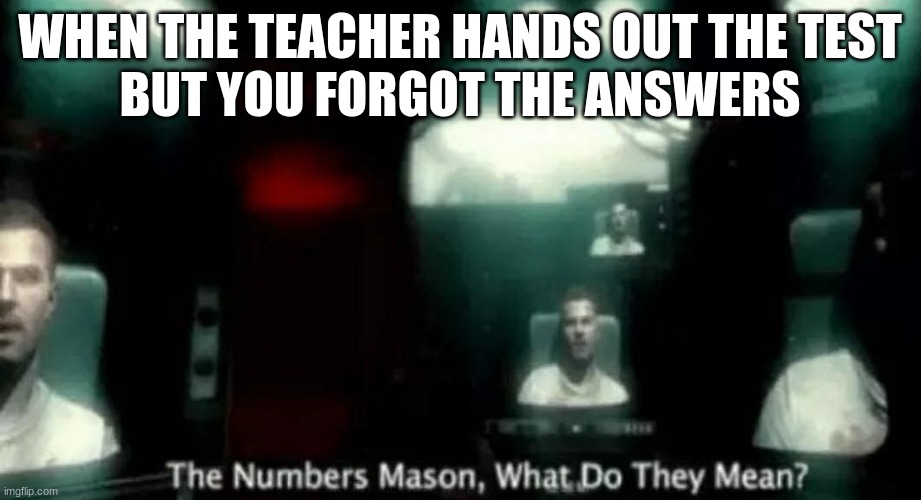The Numbers Mason, What Do They Mean? | WHEN THE TEACHER HANDS OUT THE TEST
BUT YOU FORGOT THE ANSWERS | image tagged in the numbers mason what do they mean,memes,relatable,funny,middle school,school | made w/ Imgflip meme maker