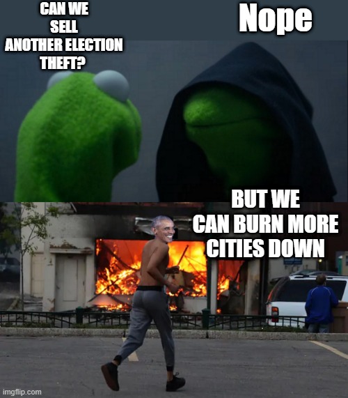 Proven NWO uniparty tactics will be engaged. | CAN WE SELL ANOTHER ELECTION THEFT? Nope; BUT WE CAN BURN MORE CITIES DOWN | image tagged in memes,evil kermit | made w/ Imgflip meme maker