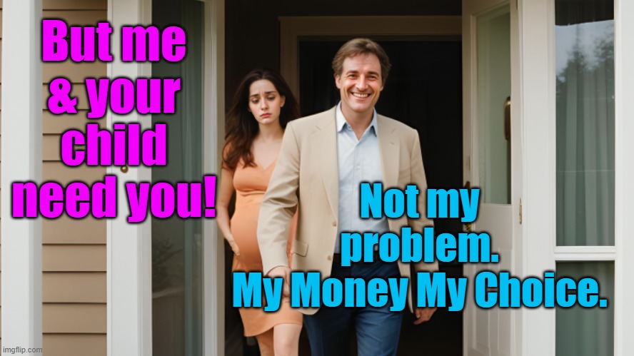 Abortion Justifies Child Abandonment | But me & your child need you! Not my problem.
My Money My Choice. | image tagged in abortion,abortion is murder,pro choice,pro life,money money,men vs women | made w/ Imgflip meme maker
