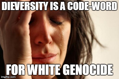 DIEversity? | DIEVERSITY IS A CODE-WORD FOR WHITE GENOCIDE | image tagged in memes,first world problems evil,white genocide,political | made w/ Imgflip meme maker