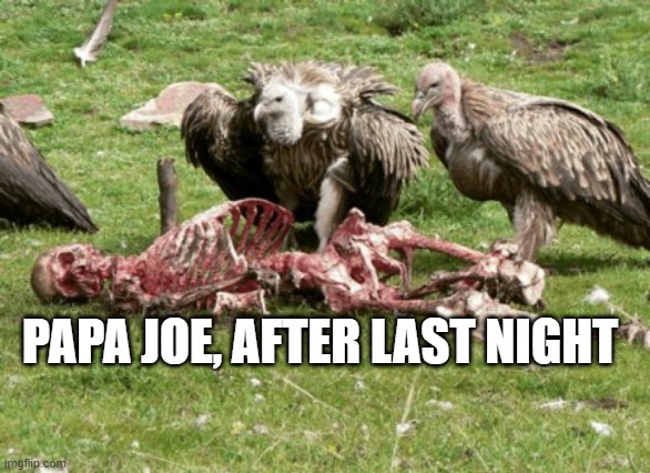 Debate Fail | PAPA JOE, AFTER LAST NIGHT | image tagged in dead | made w/ Imgflip meme maker