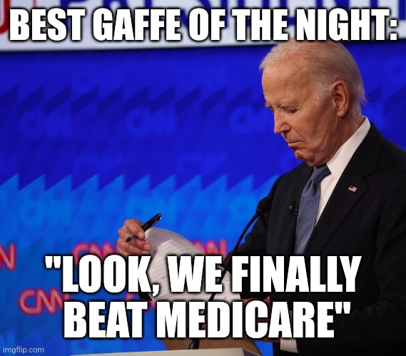 BEST GAFFE OF THE NIGHT:; "LOOK, WE FINALLY
 BEAT MEDICARE" | image tagged in funny memes | made w/ Imgflip meme maker