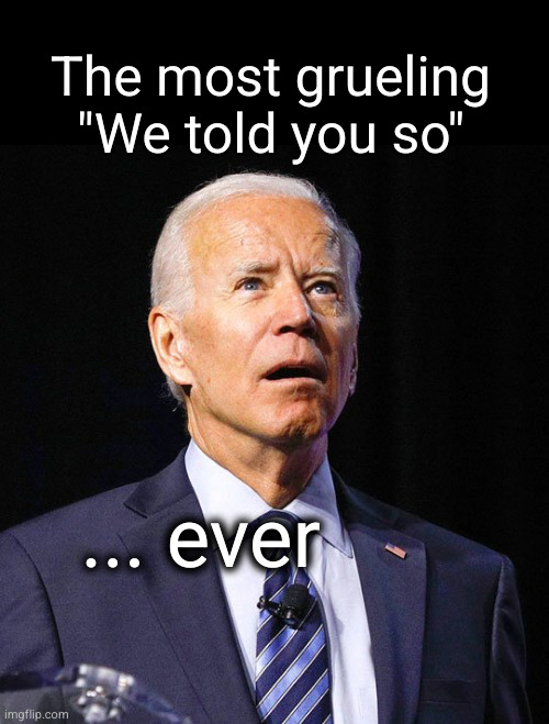 The most grueling "We told you so" ever | The most grueling
"We told you so"; ... ever | image tagged in joe biden | made w/ Imgflip meme maker