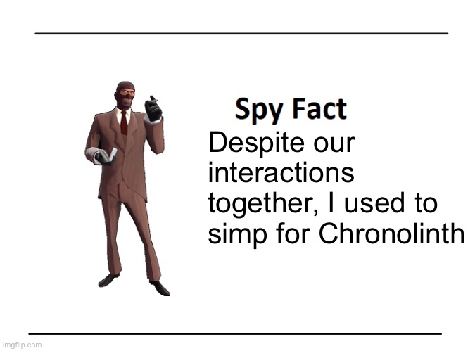 Spy Fact | Despite our interactions together, I used to simp for Chronolinth | image tagged in spy fact | made w/ Imgflip meme maker