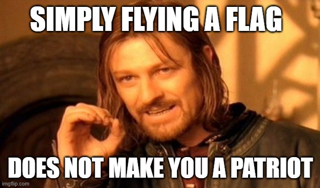 Symbols for the Symbol-Minded | SIMPLY FLYING A FLAG; DOES NOT MAKE YOU A PATRIOT | image tagged in memes,one does not simply,flag,patriotism | made w/ Imgflip meme maker