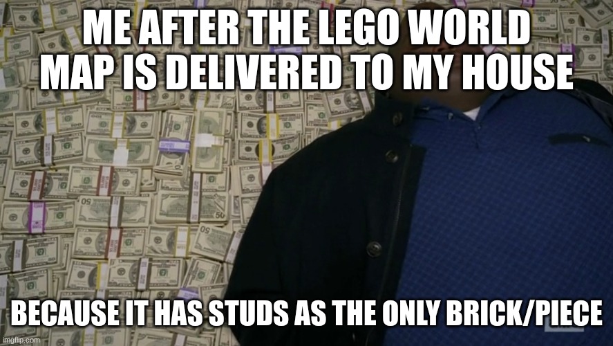 guy sleeping on pile of money | ME AFTER THE LEGO WORLD MAP IS DELIVERED TO MY HOUSE BECAUSE IT HAS STUDS AS THE ONLY BRICK/PIECE | image tagged in guy sleeping on pile of money | made w/ Imgflip meme maker