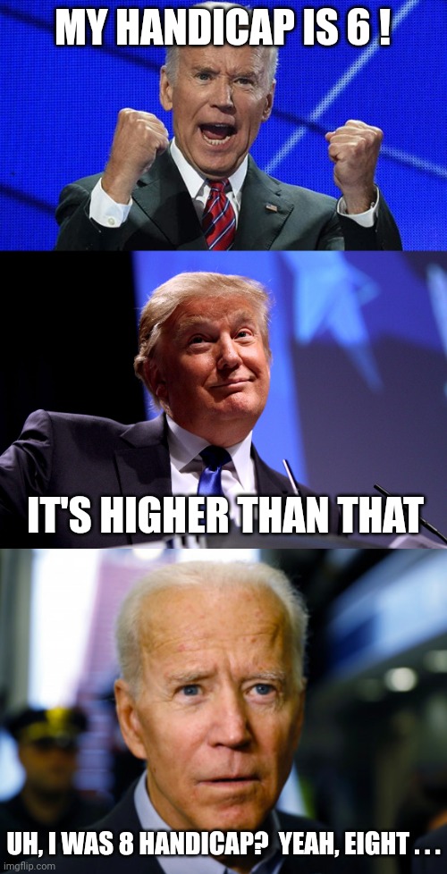 MY HANDICAP IS 6 ! IT'S HIGHER THAN THAT UH, I WAS 8 HANDICAP?  YEAH, EIGHT . . . | image tagged in joe biden fists angry,donald trump no2,joe biden confused | made w/ Imgflip meme maker