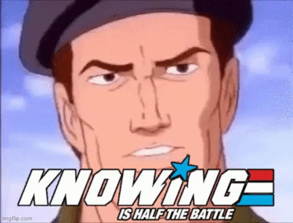 Knowing is half the battle | image tagged in knowing is half the battle | made w/ Imgflip meme maker