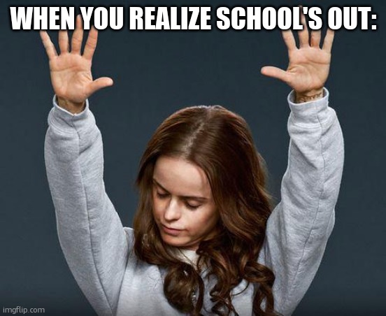 Praise the lord | WHEN YOU REALIZE SCHOOL'S OUT: | image tagged in praise the lord | made w/ Imgflip meme maker