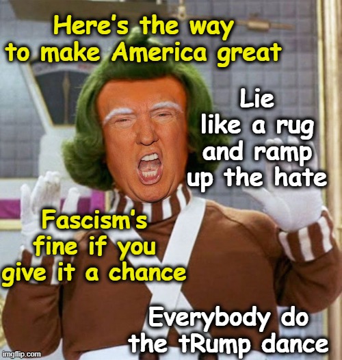 Trump Dance Oompa Loompa | Here’s the way to make America great; Lie like a rug and ramp up the hate; Fascism’s fine if you give it a chance; Everybody do the tRump dance | image tagged in make america great again,maga,trump,nevertrump meme,donald trump the clown,donald trump | made w/ Imgflip meme maker