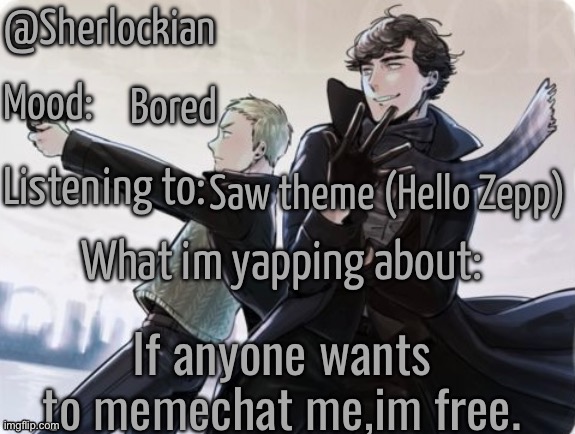 Sherlockian's announcement temp | Bored; Saw theme (Hello Zepp); If anyone wants to memechat me,im free. | image tagged in sherlockian's announcement temp | made w/ Imgflip meme maker