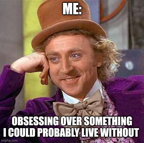 I can live without it, but I won't | ME:; OBSESSING OVER SOMETHING I COULD PROBABLY LIVE WITHOUT | image tagged in memes,creepy condescending wonka,jpfan102504,relatable | made w/ Imgflip meme maker