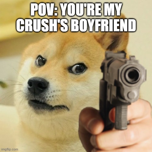 intrusive thoughts...intrusive thoughts... | POV: YOU'RE MY CRUSH'S BOYFRIEND | image tagged in doge holding a gun,intrusive thoughts,boyfriend,crush,when your crush,relationships | made w/ Imgflip meme maker