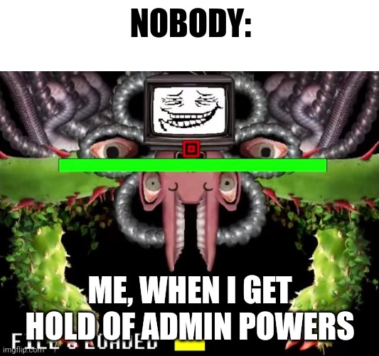 When I get admin powers | NOBODY:; ME, WHEN I GET HOLD OF ADMIN POWERS | image tagged in omega flowey troll face,jpfan102504 | made w/ Imgflip meme maker