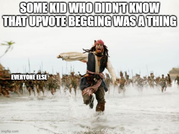 Jack Sparrow Being Chased | SOME KID WHO DIDN'T KNOW THAT UPVOTE BEGGING WAS A THING; EVERYONE ELSE | image tagged in memes,jack sparrow being chased | made w/ Imgflip meme maker