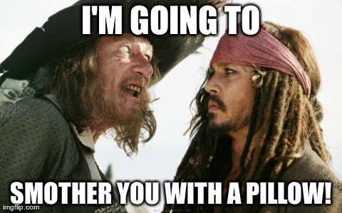 Barbosa And Sparrow Meme | I'M GOING TO SMOTHER YOU WITH A PILLOW! | image tagged in memes,barbosa and sparrow | made w/ Imgflip meme maker