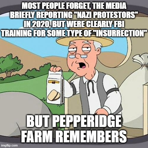 Pepperidge Farm Remembers Meme | MOST PEOPLE FORGET, THE MEDIA BRIEFLY REPORTING "NAZI PROTESTORS" IN 2020, BUT WERE CLEARLY FBI TRAINING FOR SOME TYPE OF "INSURRECTION" BUT | image tagged in memes,pepperidge farm remembers | made w/ Imgflip meme maker