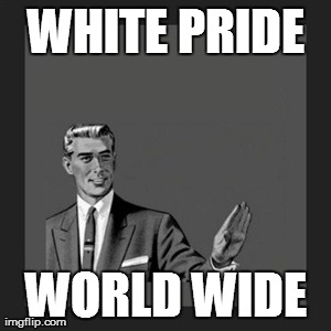 It's OK to B WHITE! | WHITE PRIDE WORLD WIDE | image tagged in memes,white pride,politics,sexy,first world problems,awesome | made w/ Imgflip meme maker