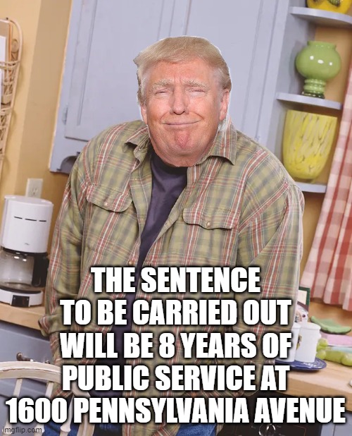 Kevin James | THE SENTENCE TO BE CARRIED OUT WILL BE 8 YEARS OF PUBLIC SERVICE AT 1600 PENNSYLVANIA AVENUE | image tagged in kevin james | made w/ Imgflip meme maker