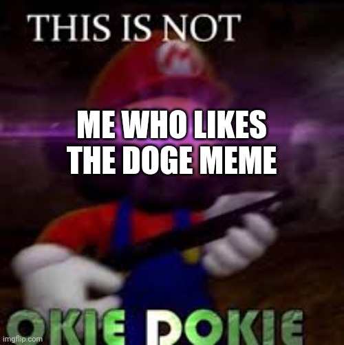 This is not okie dokie | ME WHO LIKES THE DOGE MEME | image tagged in this is not okie dokie | made w/ Imgflip meme maker