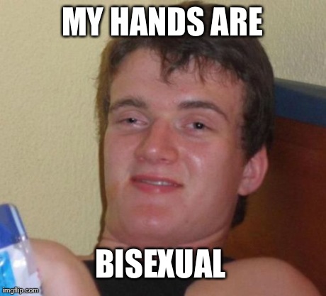 10 Guy Meme | MY HANDS ARE  BISEXUAL | image tagged in memes,10 guy,AdviceAnimals | made w/ Imgflip meme maker