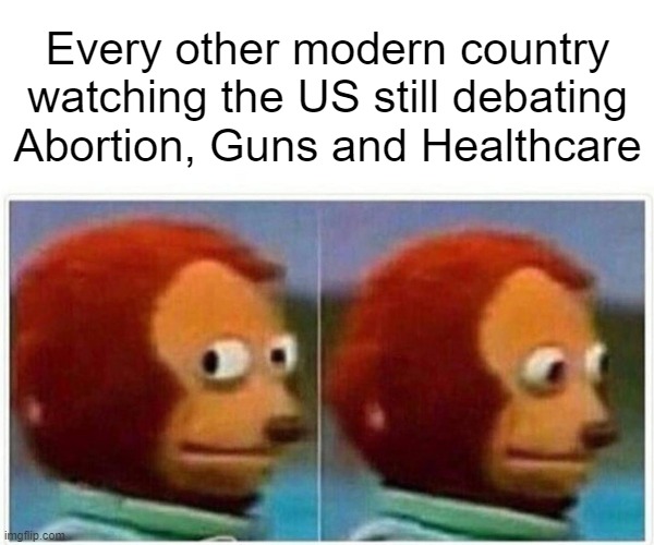 Also Climate Change and Vaccines | Every other modern country watching the US still debating Abortion, Guns and Healthcare | image tagged in memes,monkey puppet,abortion,guns,healthcare,usa | made w/ Imgflip meme maker