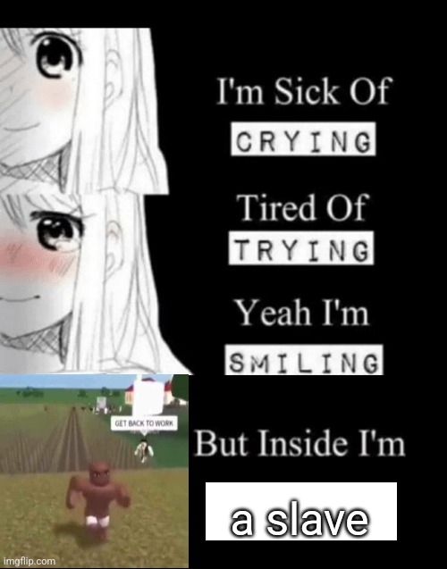 I'm Sick Of Crying | a slave | image tagged in i'm sick of crying | made w/ Imgflip meme maker