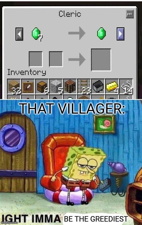 Greedy villager | THAT VILLAGER:; BE THE GREEDIEST | image tagged in memes,spongebob ight imma head out,minecraft villagers,villager,spongebob,minecraft | made w/ Imgflip meme maker