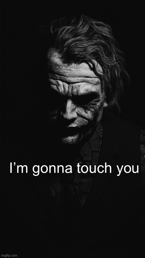 Joker Quote | I’m gonna touch you | image tagged in joker quote | made w/ Imgflip meme maker