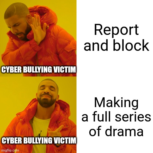 Real | Report and block; CYBER BULLYING VICTIM; Making a full series of drama; CYBER BULLYING VICTIM | image tagged in memes,drake hotline bling | made w/ Imgflip meme maker