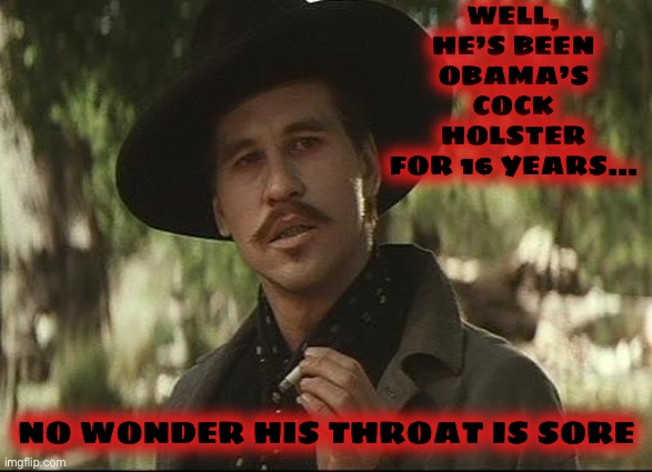 doc holliday | WELL, HE’S BEEN OBAMA’S COCK HOLSTER FOR 16 YEARS… NO WONDER HIS THROAT IS SORE | image tagged in doc holliday | made w/ Imgflip meme maker