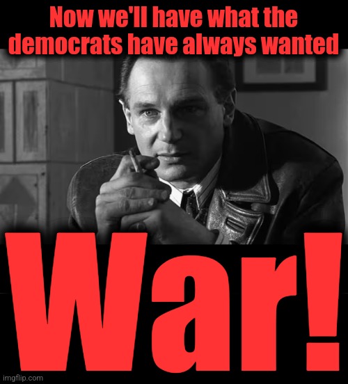 Now we'll have what the democrats have always wanted War! | image tagged in blank black | made w/ Imgflip meme maker