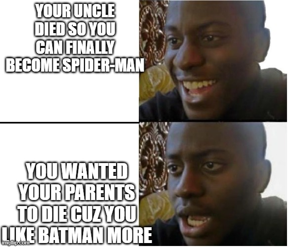 keep hoping | YOUR UNCLE DIED SO YOU CAN FINALLY BECOME SPIDER-MAN; YOU WANTED YOUR PARENTS TO DIE CUZ YOU LIKE BATMAN MORE | image tagged in disappointed black guy | made w/ Imgflip meme maker