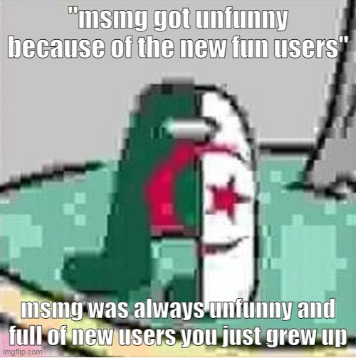 2020 msmg humour and comments i could pull you that shit and you'd cringe into oblivion | "msmg got unfunny because of the new fun users"; msmg was always unfunny and full of new users you just grew up | image tagged in algeriamogus | made w/ Imgflip meme maker