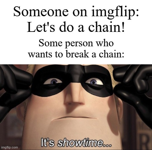 Don't blame me, other people wanted to break chains. | Someone on imgflip: Let's do a chain! Some person who wants to break a chain: | image tagged in it's showtime,memes,funny,imgflip | made w/ Imgflip meme maker