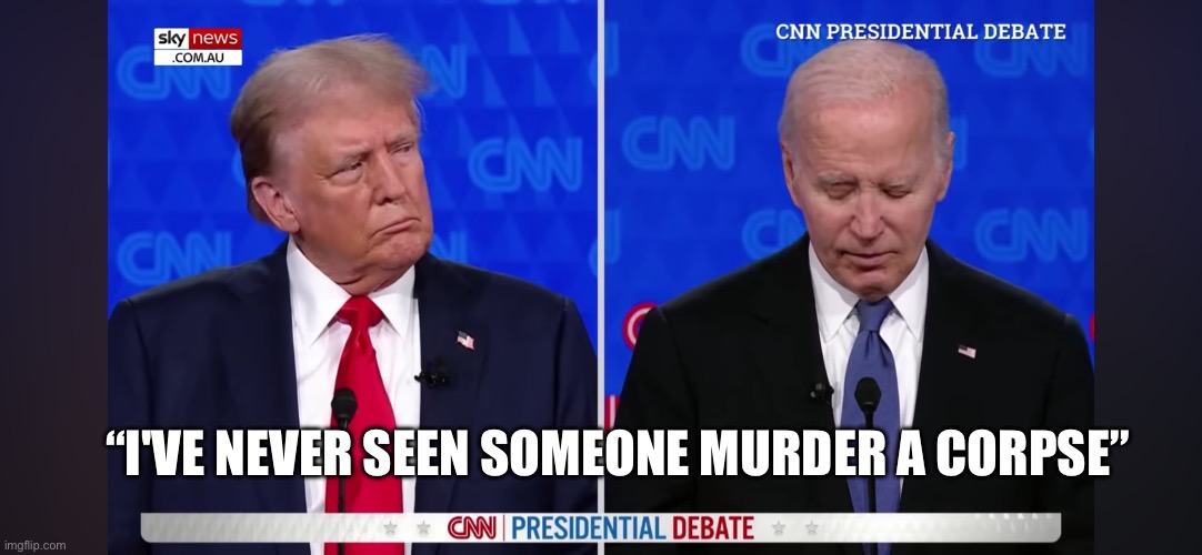 2024 Debate | “I'VE NEVER SEEN SOMEONE MURDER A CORPSE” | image tagged in funny | made w/ Imgflip meme maker