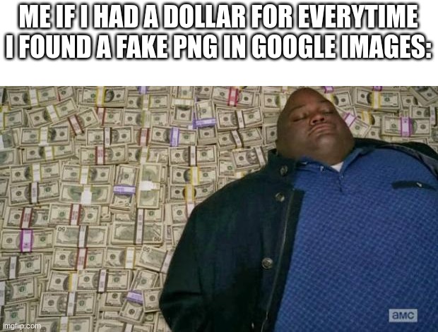 this unironically gets on my nerves | ME IF I HAD A DOLLAR FOR EVERYTIME I FOUND A FAKE PNG IN GOOGLE IMAGES: | image tagged in huell money,funny memes | made w/ Imgflip meme maker