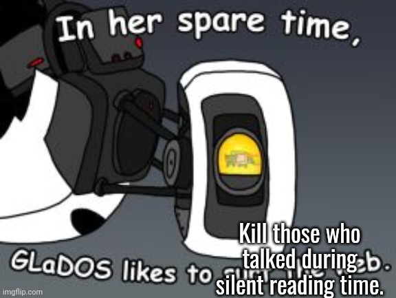 SHUSH | Kill those who talked during silent reading time. | image tagged in cyber glados,silent reading time,silence | made w/ Imgflip meme maker