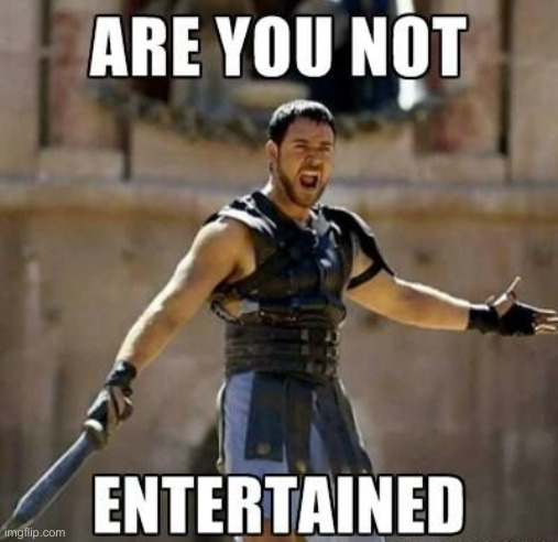 American Politicker: That's Entertainment ! | image tagged in entertained are you not,political meme,politics,funny memes,funny | made w/ Imgflip meme maker