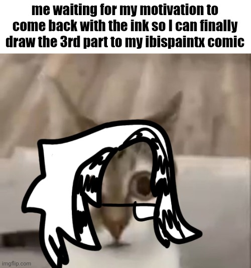 me waiting for my motivation to come back with the ink so I can finally draw the 3rd part to my ibispaintx comic | made w/ Imgflip meme maker