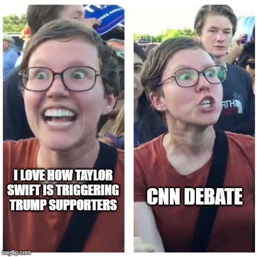 SJW Happy then Triggered | I LOVE HOW TAYLOR SWIFT IS TRIGGERING TRUMP SUPPORTERS CNN DEBATE | image tagged in sjw happy then triggered | made w/ Imgflip meme maker