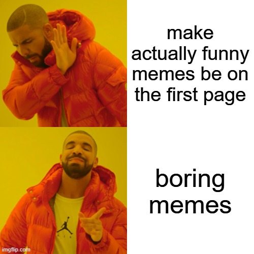Drake Hotline Bling Meme | make actually funny memes be on the first page boring memes | image tagged in memes,drake hotline bling | made w/ Imgflip meme maker