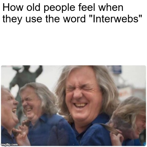 How old people feel when they use the word "Interwebs" | made w/ Imgflip meme maker