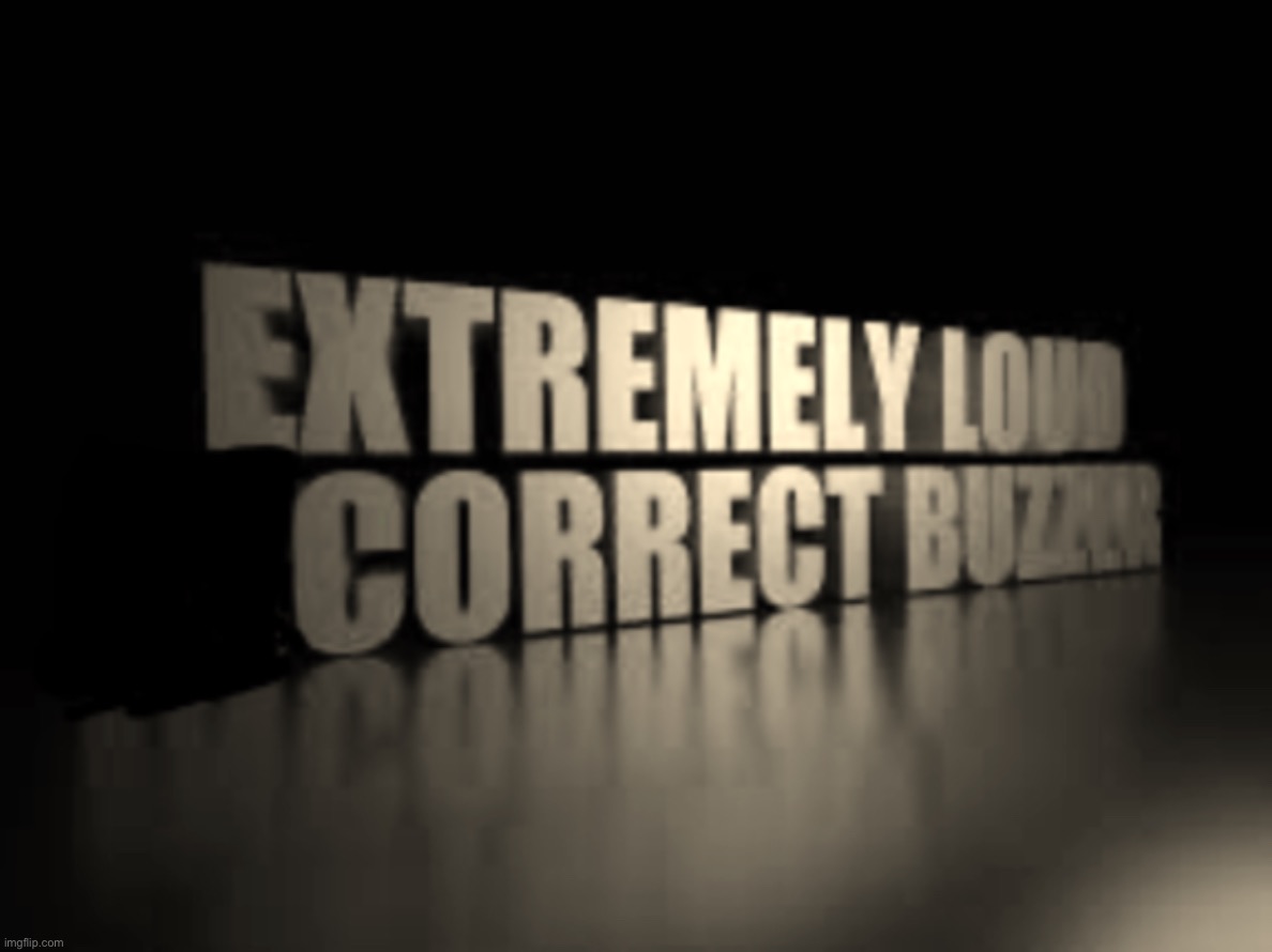 Extremely loud correct buzzer | image tagged in extremely loud correct buzzer | made w/ Imgflip meme maker