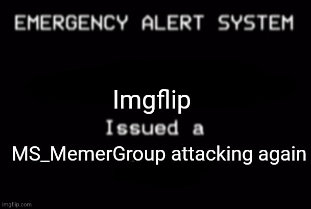 Im talking seriously now | Imgflip; MS_MemerGroup attacking again | image tagged in emergency alert system | made w/ Imgflip meme maker