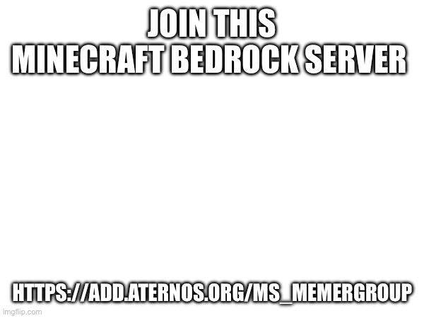 JOIN THIS MINECRAFT BEDROCK SERVER; HTTPS://ADD.ATERNOS.ORG/MS_MEMERGROUP | made w/ Imgflip meme maker