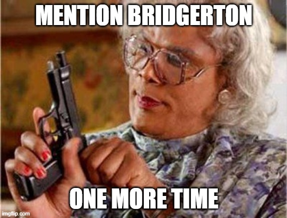 Mention Bridgerton ONE MORE TIME | MENTION BRIDGERTON; ONE MORE TIME | image tagged in memes,bridgerton,one more time,madea with a gun | made w/ Imgflip meme maker