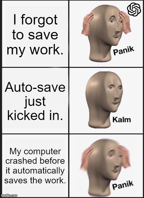 AI made this meme (ChatGPT) | I forgot to save my work. Auto-save just kicked in. My computer crashed before it automatically saves the work. | image tagged in memes,panik kalm panik | made w/ Imgflip meme maker