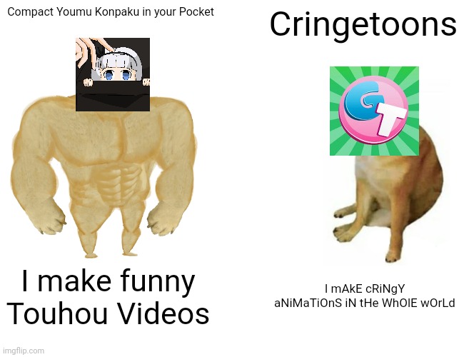 Buff Doge vs. Cheems | Compact Youmu Konpaku in your Pocket; Cringetoons; I make funny Touhou Videos; I mAkE cRiNgY aNiMaTiOnS iN tHe WhOlE wOrLd | image tagged in memes,buff doge vs cheems | made w/ Imgflip meme maker